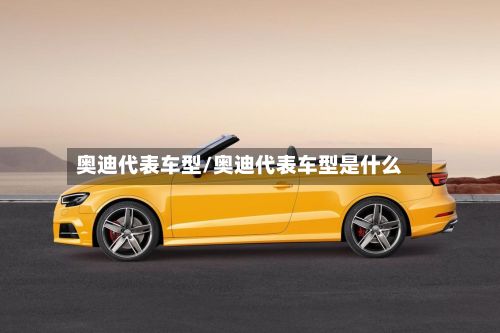 奥迪代表车型/奥迪代表车型是什么