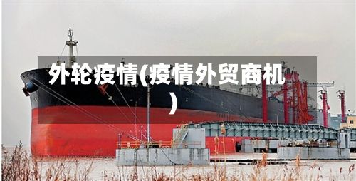 外轮疫情(疫情外贸商机)-第2张图片
