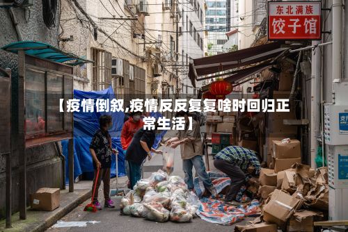 【疫情倒叙,疫情反反复复啥时回归正常生活】-第3张图片