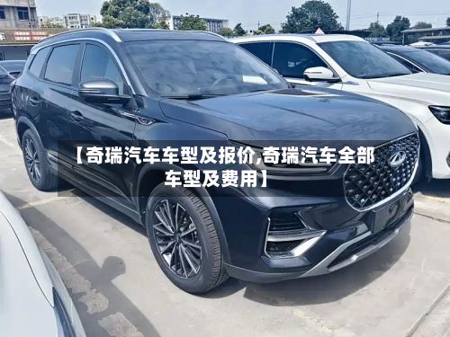 【奇瑞汽车车型及报价,奇瑞汽车全部车型及费用】