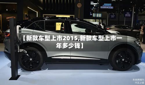 【新款车型上市2015,新款车型上市一年多少钱】