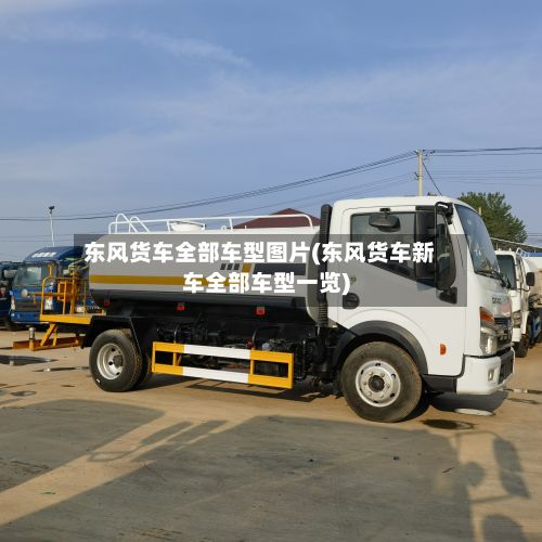 东风货车全部车型图片(东风货车新车全部车型一览)-第2张图片
