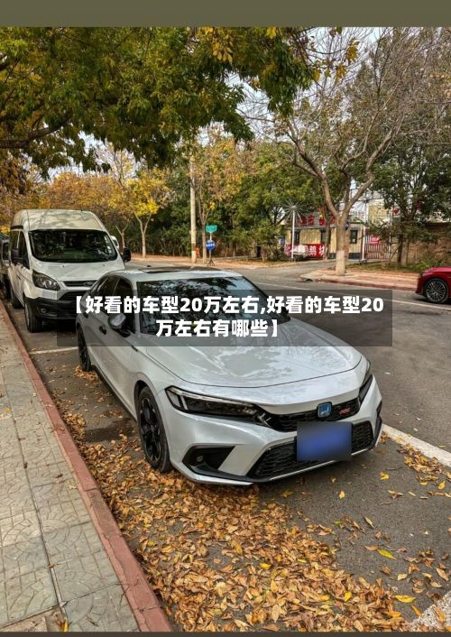 【好看的车型20万左右,好看的车型20万左右有哪些】