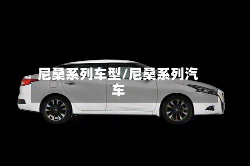 尼桑系列车型/尼桑系列汽车-第3张图片