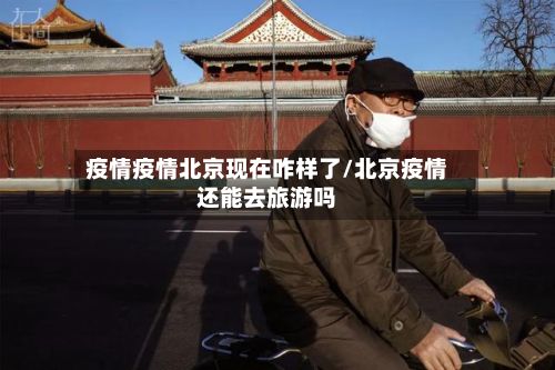疫情疫情北京现在咋样了/北京疫情还能去旅游吗-第2张图片