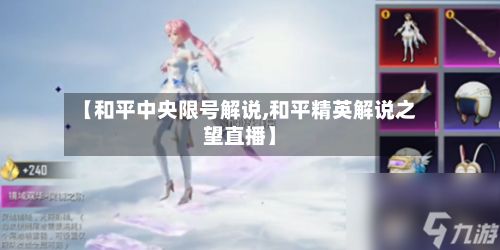 【和平中央限号解说,和平精英解说之望直播】