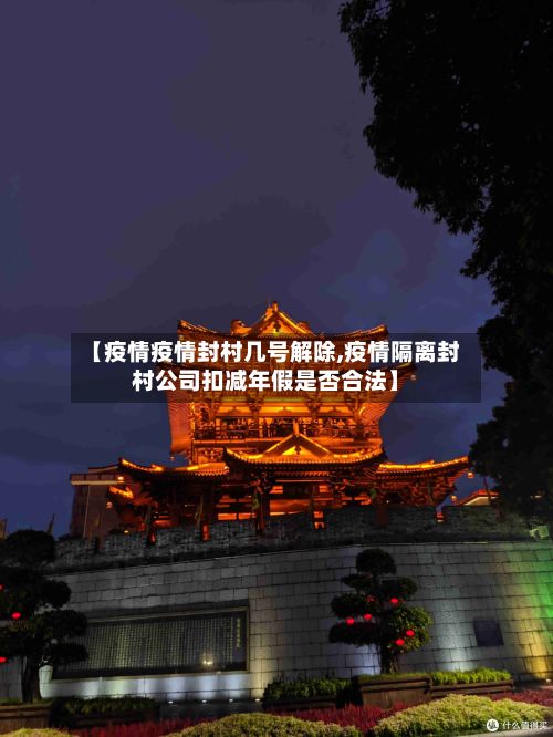 【疫情疫情封村几号解除,疫情隔离封村公司扣减年假是否合法】-第3张图片