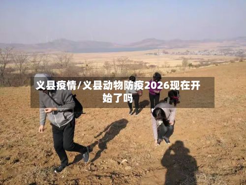 义县疫情/义县动物防疫2026现在开始了吗
