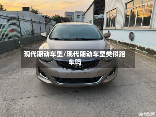 现代朗动车型/现代朗动车型类似跑车吗