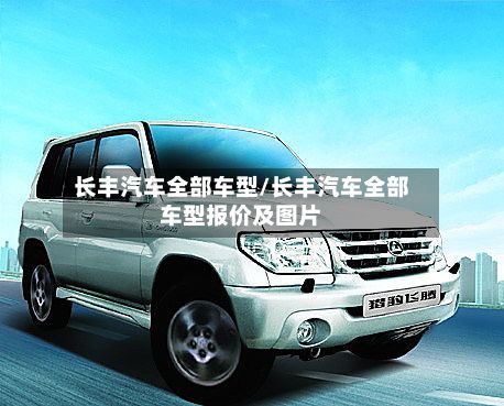 长丰汽车全部车型/长丰汽车全部车型报价及图片