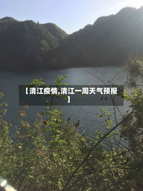 【清江疫情,清江一周天气预报】