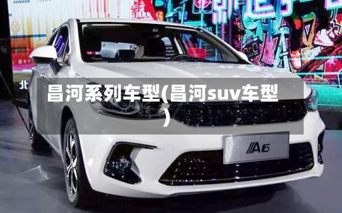 昌河系列车型(昌河suv车型)
