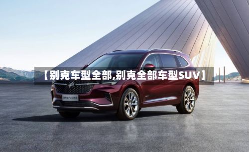 【别克车型全部,别克全部车型SUV】