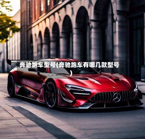 奔驰跑车型号(奔驰跑车有哪几款型号)