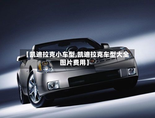 【凯迪拉克小车型,凯迪拉克车型大全图片费用】-第3张图片