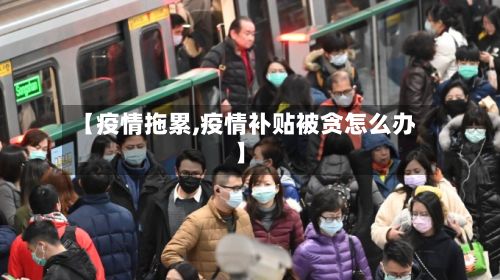 【疫情拖累,疫情补贴被贪怎么办】-第3张图片