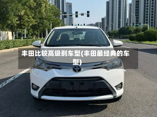 丰田比较高级别车型(丰田最经典的车型)-第2张图片
