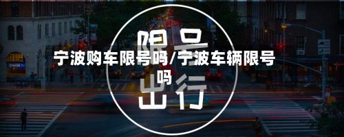宁波购车限号吗/宁波车辆限号吗-第2张图片