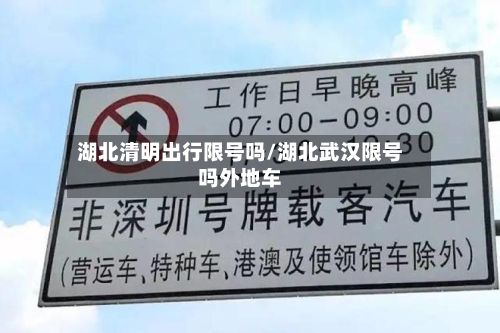 湖北清明出行限号吗/湖北武汉限号吗外地车