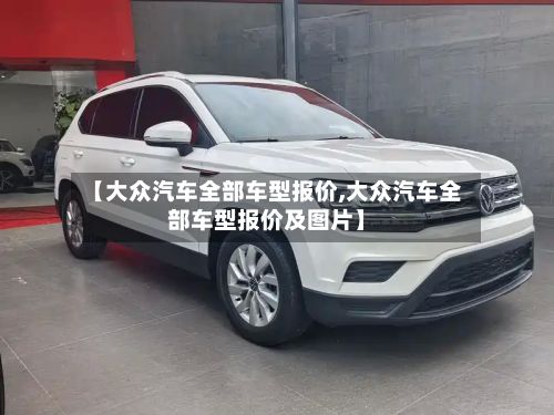 【大众汽车全部车型报价,大众汽车全部车型报价及图片】