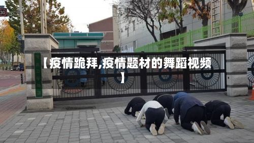 【疫情跪拜,疫情题材的舞蹈视频】-第2张图片