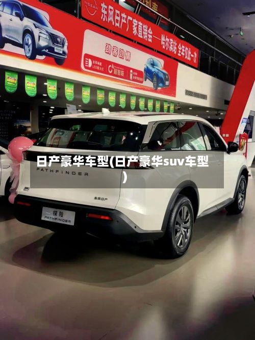 日产豪华车型(日产豪华suv车型)