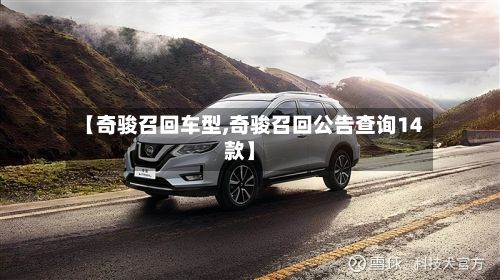 【奇骏召回车型,奇骏召回公告查询14款】-第3张图片