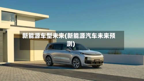 新能源车型未来(新能源汽车未来预测)-第2张图片