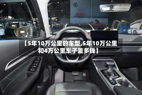 【5年10万公里的车型,5年10万公里和4万公里车子差多钱】