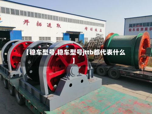 【稳车型号,稳车型号jttb都代表什么】