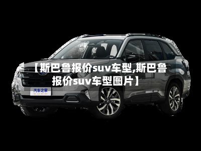 【斯巴鲁报价suv车型,斯巴鲁报价suv车型图片】