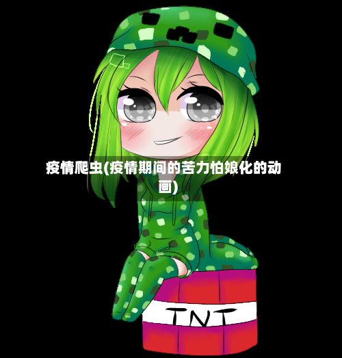 疫情爬虫(疫情期间的苦力怕娘化的动画)