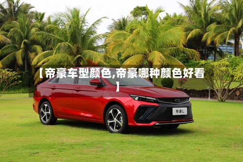 【帝豪车型颜色,帝豪哪种颜色好看】