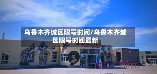 乌鲁木齐城区限号时间/乌鲁木齐城区限号时间最新