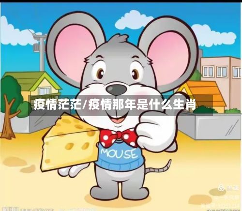 疫情茫茫/疫情那年是什么生肖-第3张图片