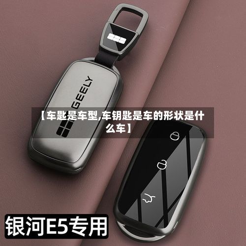 【车匙是车型,车钥匙是车的形状是什么车】