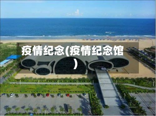 疫情纪念(疫情纪念馆)-第2张图片