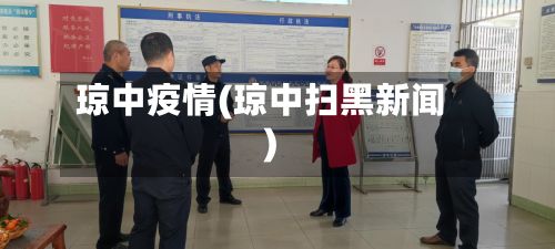 琼中疫情(琼中扫黑新闻)-第2张图片