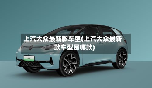 上汽大众最新款车型(上汽大众最新款车型是哪款)-第2张图片
