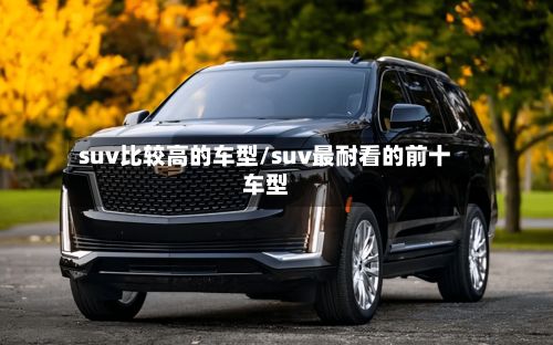 suv比较高的车型/suv最耐看的前十车型-第2张图片