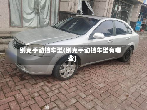 别克手动挡车型(别克手动挡车型有哪些)-第2张图片