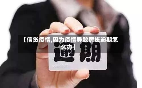 【信贷疫情,因为疫情导致房贷逾期怎么办】-第2张图片