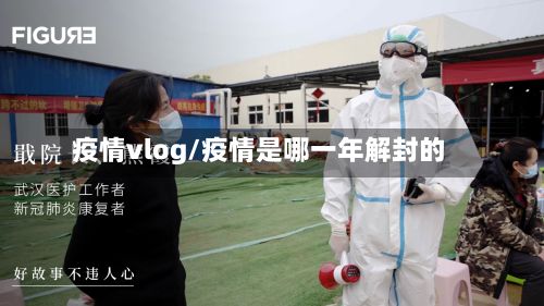 疫情vlog/疫情是哪一年解封的-第2张图片
