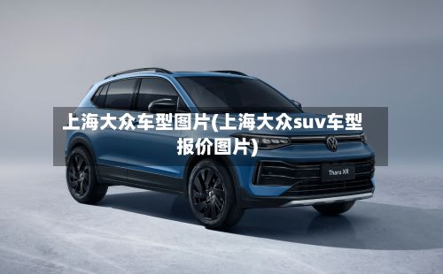 上海大众车型图片(上海大众suv车型报价图片)