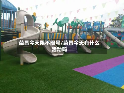 荣昌今天限不限号/荣昌今天有什么活动吗-第2张图片