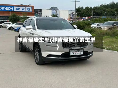 林肯最贵车型(林肯最便宜的车型)