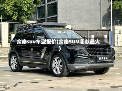 众泰suv车型报价(众泰SUV哪款最火)