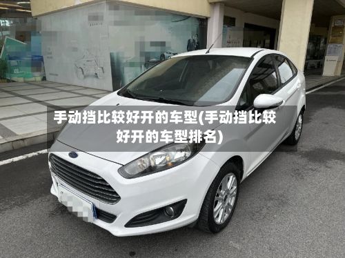 手动挡比较好开的车型(手动挡比较好开的车型排名)-第2张图片