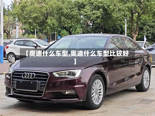 【奥迪什么车型,奥迪什么车型比较好】