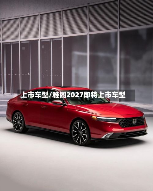 上市车型/雅阁2027即将上市车型-第2张图片